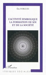 L'activité symbolique, la formation de soi et de la société - Eric Forgues