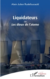 Liquidateurs ou Les dieux de l'atome - Alain Julien Rudefoucauld