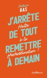 J'arrête de tout remettre à demain : halte à la procrastination ! - Patrice Ras