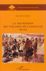 La soumission des Touaregs de l'Ahaggar, 1830-1922 - Jean-Pierre Duhard