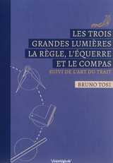Les trois grandes lumières : la règle, l'équerre et le compas. L'art du trait - Bruno Tosi