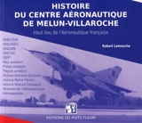 Histoire du Centre aéronautique de Melun-Villaroche : haut lieu de l'aéronautique française : Melun-Villaroche, de 1936 à nos jours - Robert Lamouche