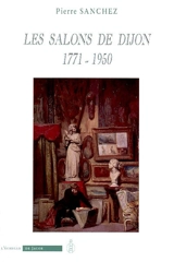 Les salons de Dijon, 1771-1950 : catalogue des exposants et liste de leurs oeuvres - Pierre Sanchez