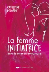 La femme initiatrice dans la relation amoureuse - Catherine Delorme