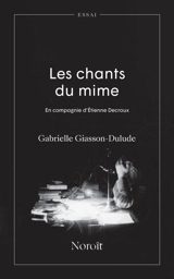 Les chants du mime : en compagnie d'Etienne Decroux - Giasson-Dulude, Gabrielle