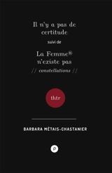 Il n'y a pas de certitude. La femme n'existe pas : constellations - Barbara Métais-Chastanier