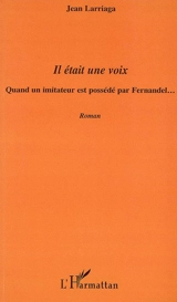 Il était une voix : quand un imitateur est possédé par Fernandel... - Jean Larriaga
