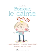 Bonjour, le calme : des relaxations, en mots et en mouvements, à partager avec son enfant - Anne Crahay