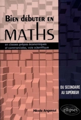 Bien débuter en maths en classes prépas économiques et commerciales, voie scientifique : du secondaire au supérieur - Nicole Angeniol
