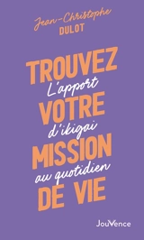 Trouvez votre mission de vie : l'apport d'ikigai au quotidien - Jean-Christophe Dulot