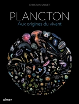 Plancton : aux origines du vivant - Christian Sardet