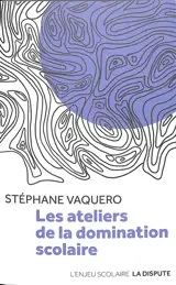 Les ateliers de la domination scolaire - Stéphane Vaquero