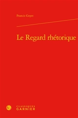 Le regard rhétorique - Francis Goyet