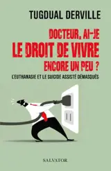 Docteur, ai-je le droit de vivre encore un peu ? : l'euthanasie et le suicide assisté démasqués - Tugdual Derville