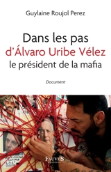 Dans les pas d'Alvaro Uribe Vélez, le président de la mafia : document - Guylaine Roujol-Perez