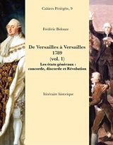 De Versailles à Versailles : 1789. Vol. 1. Les états généraux : concorde, discorde et Révolution : itinéraire historique - Frédéric Bidouze