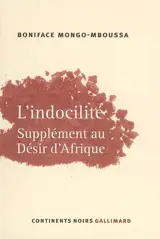 L'indocilité : supplément au Désir d'Afrique - Boniface Mongo-Mboussa