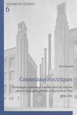 Connexions électriques : technologies, hommes et marchés dans les relations entre la Compagnie générale d'électricité et l'Etat : 1898-1992 - Yves Bouvier