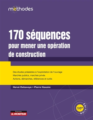 170 séquences pour mener une opération de construction : des études préalables à l'exploitation de l'ouvrage, marchés publics, marchés privés, actions, démarches, références et outils - Hervé Debaveye