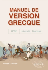 Manuel de version grecque : CPGE, concours, université - Philippe Le Moigne