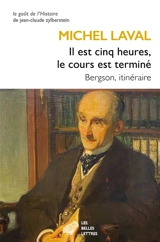 Il est cinq heures, le cours est terminé : Bergson, itinéraire - Michel Laval