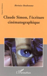 Claude Simon, l'écriture cinématographique - Bérénice Bonhomme