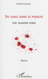 Du sang dans le maquis : une tragédie corse - Gérard Estragon