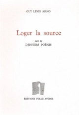Loger la source. Derniers poèmes - Guy Lévis Mano