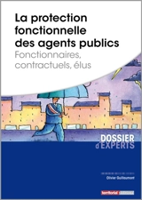 La protection fonctionnelle des agents publics : fonctionnaires, contractuels, élus - Olivier Guillaumont