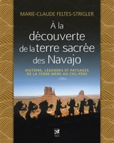 A la découverte de la terre sacrée des Navajo : histoire, légendes et paysages de la terre-mère au ciel-père - Marie-Claude Feltes-Strigler