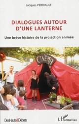 Dialogues autour d'une lanterne : une brève histoire de la projection animée - Jacques Perriault