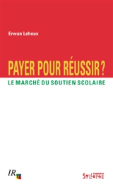 Payer pour réussir ? : le marché du soutien scolaire - Erwan Lehoux