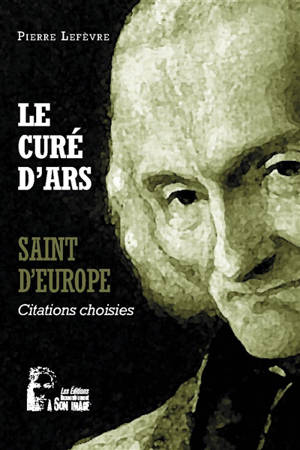 Le curé d'Ars : saint d'Europe : citations choisies - Jean-Marie Vianney