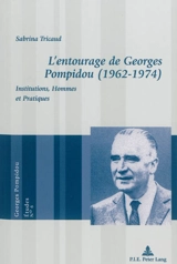 L'entourage de Georges Pompidou (1962-1974) : institutions, hommes et pratiques - Sabrina Tricaud