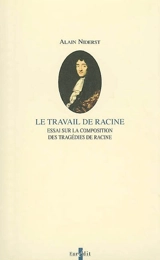 Le travail de Racine : essai sur la composition des tragédies de Racine - Alain Niderst