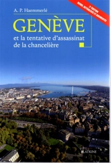 Genève et la tentative d'assassinat de la chancelière : tout ce que vous avez toujours voulu savoir sur Genève hier et aujourd'hui et que vous n'avez jamais osé demander - Ariel P. Haemmerlé