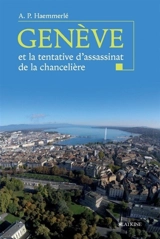Genève et la tentative d'assassinat de la chancelière : tout ce que vous avez toujours voulu savoir sur Genève hier et aujourd'hui et que vous n'avez jamais osé demander - Ariel P. Haemmerlé