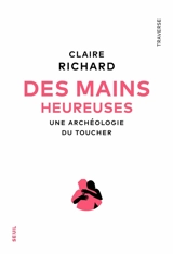 Des mains heureuses : une archéologie du toucher - Claire Richard