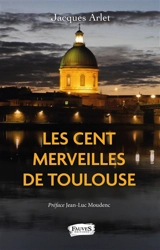 Les cent merveilles de Toulouse - Jacques Arlet