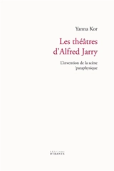 Les théâtres d'Alfred Jarry : l'invention de la scène 'pataphysique - Yanna Kor