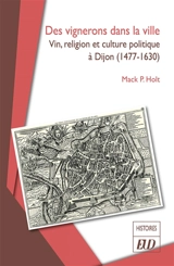 Des vignerons dans la ville : vin, religion et culture politique à Dijon (1477-1630) - Mack P. Holt