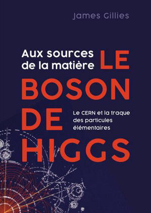 Le boson de Higgs : aux sources de la matière : le CERN et la traque des particules élémentaires - James Gillies