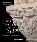 Le cloître et le portail de Moissac : chefs-d'oeuvre de l'art roman - Quitterie Cazes