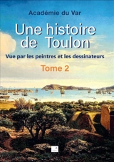 Une histoire de Toulon : vue par les peintres et les dessinateurs. Vol. 2 - Académie du Var