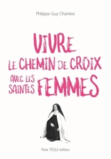 Vivre le chemin de croix avec les saintes femmes - Philippe-Guy Charrière