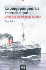 La Compagnie générale transatlantique, armateur au cabotage caraïbe : Antilles et Guyane, 1930-1992 - Roger Jaffray
