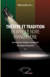 Théâtre et tradition en Afrique noire francophone : exemple du théâtre sénégalais de langue française : essai - Marouba Fall
