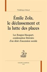 Emile Zola, le déclassement et la lutte des places : Les Rougon-Macquart, condensation littéraire d'un désir d'ascension sociale - Frédérique Giraud