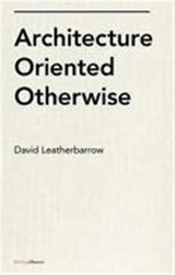 Architecture Oriented Otherwise - David Leatherbarrow