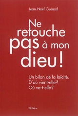 Ne retouche pas à mon dieu ! : un bilan de la laïcité : d'où vient-elle ? où va-t-elle ? - Jean-Noël Cuénod